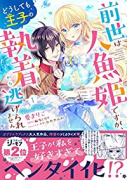 前世は人魚姫ですが、どうしても王子の執着から逃げられません（～1巻）
