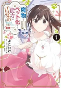 魔物をペット化する能力が目覚めました うちの子、可愛いけれど最強です！？（～1巻）